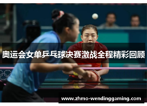 奥运会女单乒乓球决赛激战全程精彩回顾 奥运会女单乒乓球决赛激战全程精彩回顾